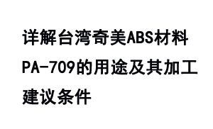 詳解臺灣奇美ABS材料PA-709的用途及其加工建議條件