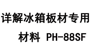 詳解冰箱板材專用材料PH-88SF的物性特點